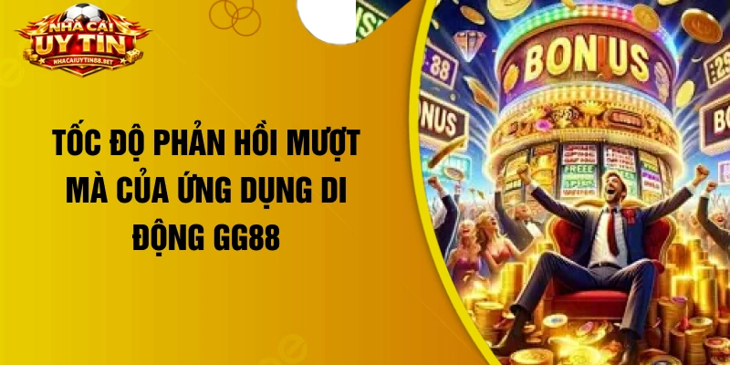 Tốc độ phản hồi mượt mà của ứng dụng di động GG88