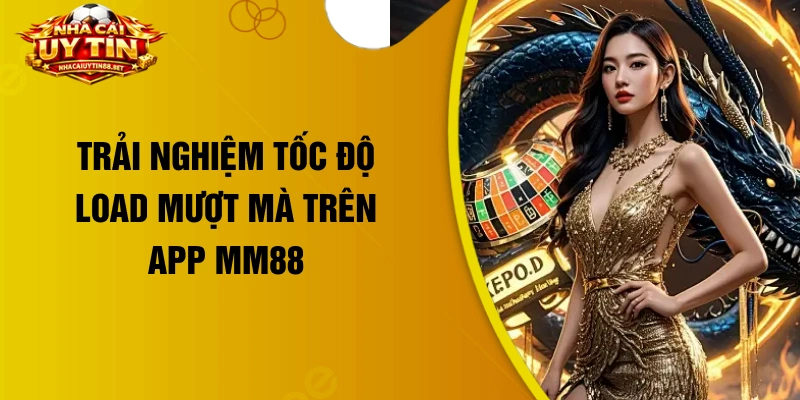 Trải nghiệm tốc độ load mượt mà trên app MM88